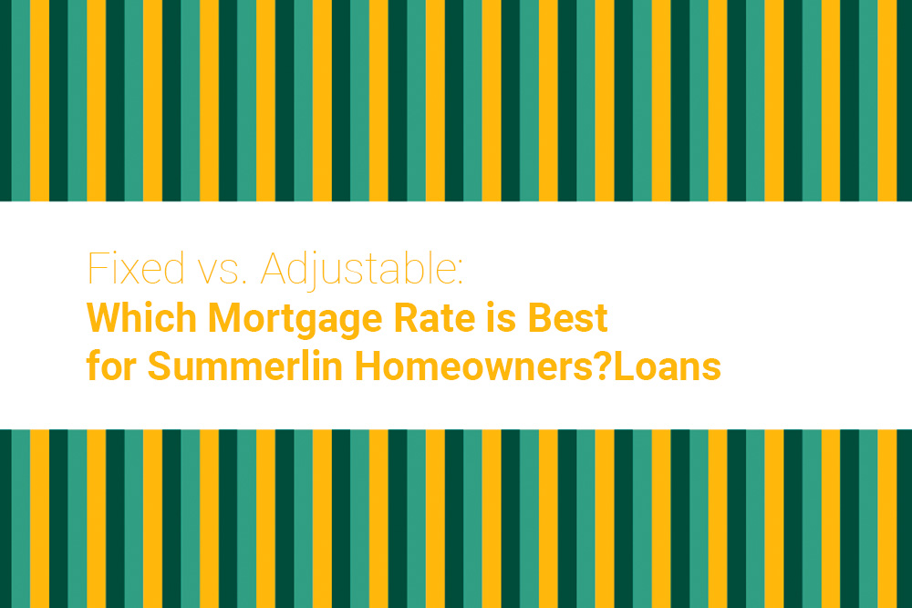 Fixed vs. Adjustable: Which Mortgage Rate is Best for Summerlin Homeowners