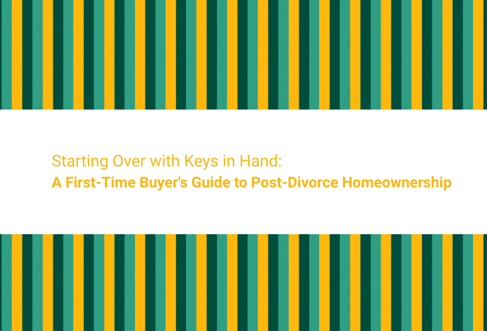 Starting Over with Keys in Hand: A First-Time Buyer's Guide to Post-Divorce Homeownership